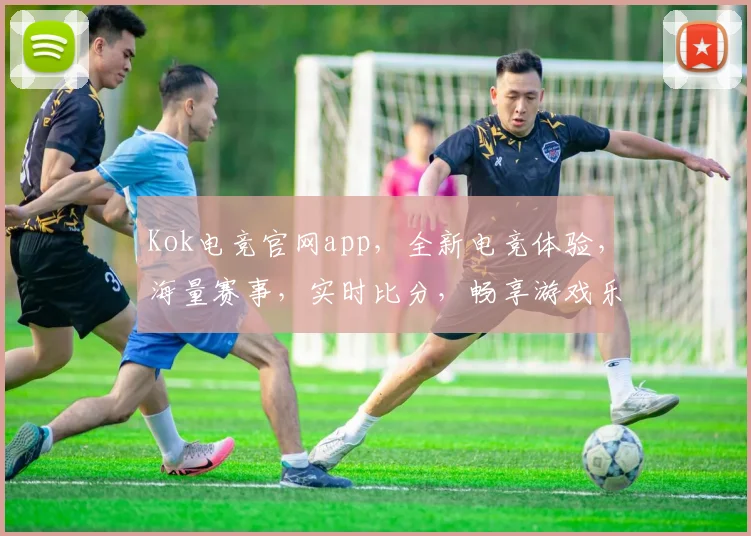 Kok电竞官网app，全新电竞体验，海量赛事，实时比分，畅享游戏乐趣，不容错过