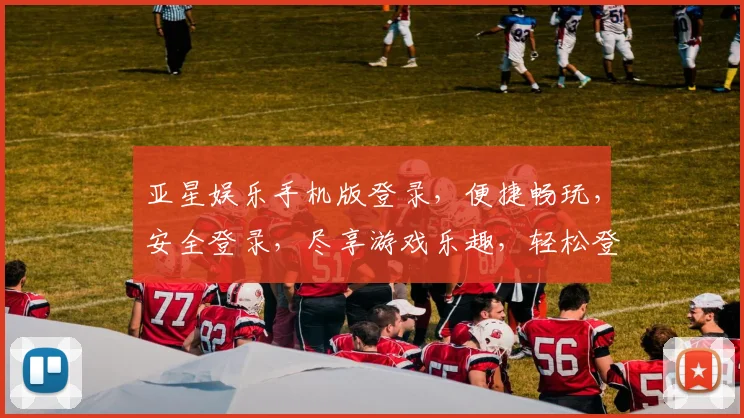 亚星娱乐手机版登录，便捷畅玩，安全登录，尽享游戏乐趣，轻松登录体验