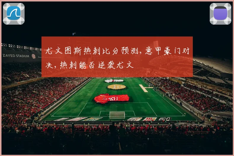 尤文图斯热刺比分预测,意甲豪门对决,热刺能否逆袭尤文
