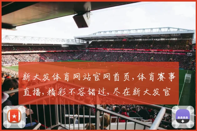 新大发体育网站官网首页,体育赛事直播,精彩不容错过,尽在新大发官网首页