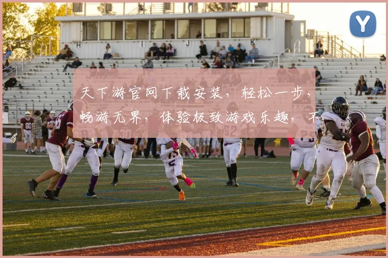 天下游官网下载安装，轻松一步，畅游无界，体验极致游戏乐趣，不容错过